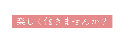 楽しく働きませんか
